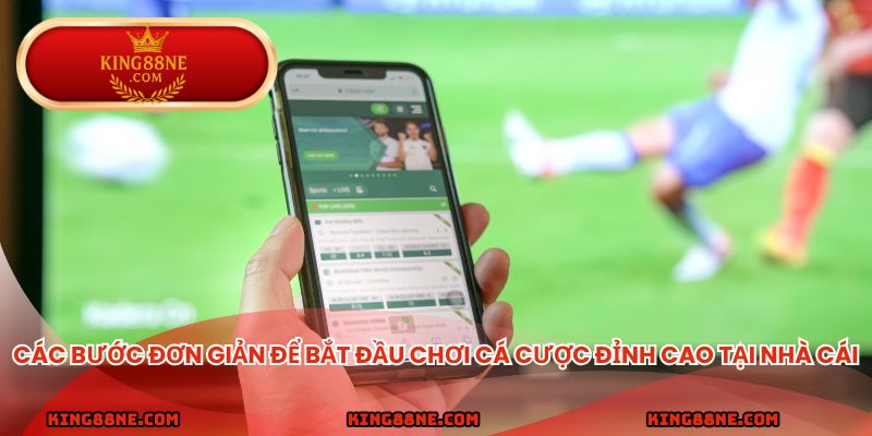 Các bước đơn giản để bắt đầu chơi cá cược đỉnh cao tại nhà cái