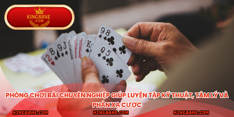 Phòng chơi bài chuyên nghiệp giúp luyện tập kỹ thuật, tâm lý và phản xạ cược