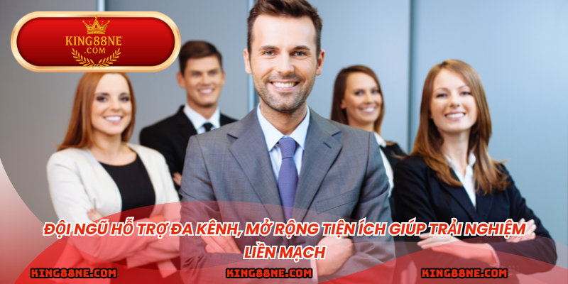 Đội ngũ hỗ trợ đa kênh, mở rộng tiện ích giúp trải nghiệm liền mạch.