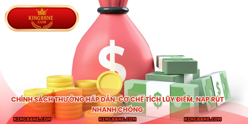 Chính sách thưởng hấp dẫn, cơ chế tích lũy điểm, nạp rút nhanh chóng