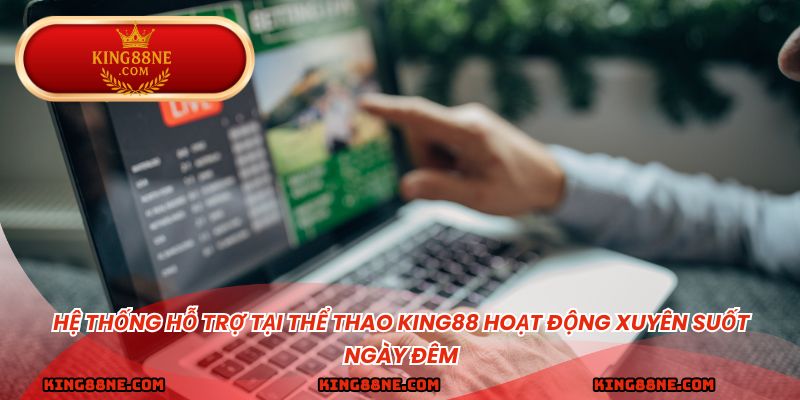 Hệ thống hỗ trợ tại thể thao king88 hoạt động xuyên suốt ngày đêm