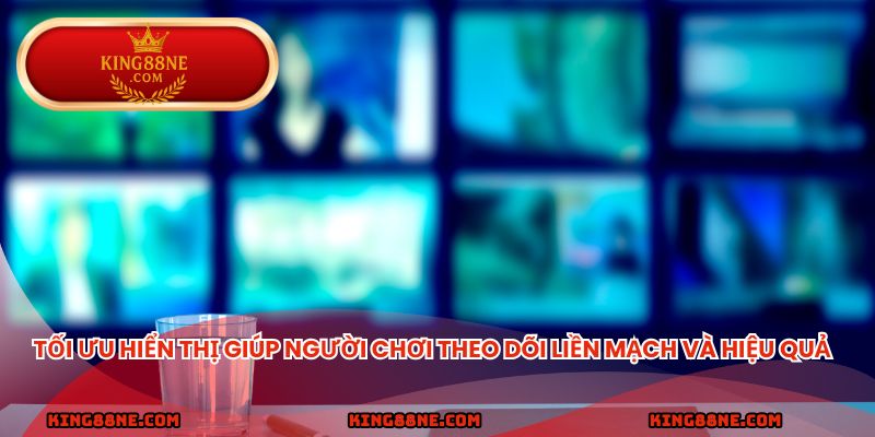 Tối ưu hiển thị giúp người chơi theo dõi liền mạch và hiệu quả