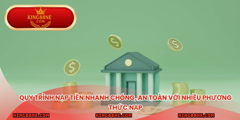 Quy trình nạp tiền nhanh chóng, an toàn với nhiều phương thức nạp