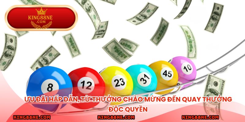 Ưu đãi hấp dẫn, từ thưởng chào mừng đến quay thưởng độc quyền