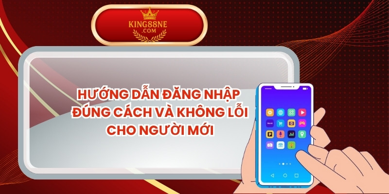 Hướng Dẫn Đăng Nhập Đúng Cách Và Không Lỗi Cho Người Mới
