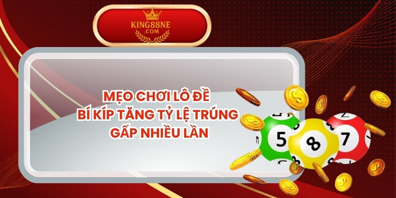 Mẹo Chơi Lô Đề - Bí Kíp Tăng Tỷ Lệ Trúng Gấp Nhiều Lần